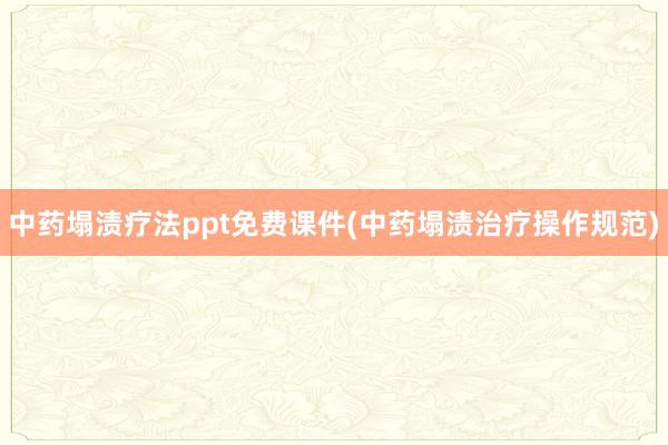 中药塌渍疗法ppt免费课件(中药塌渍治疗操作规范)