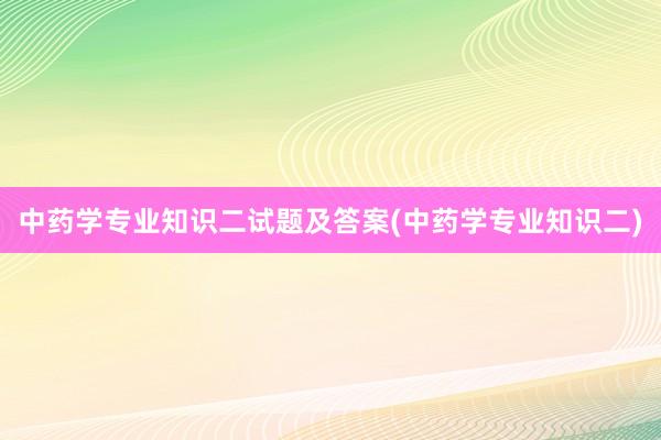 中药学专业知识二试题及答案(中药学专业知识二)