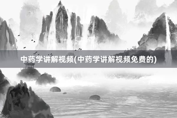 中药学讲解视频(中药学讲解视频免费的)