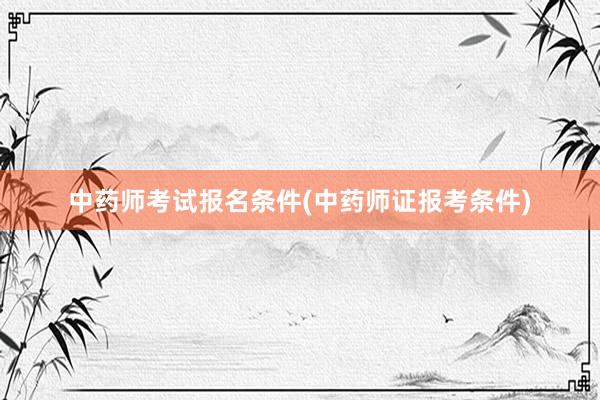 中药师考试报名条件(中药师证报考条件)