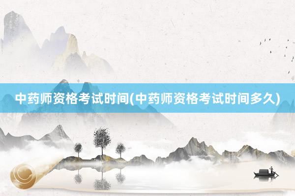 中药师资格考试时间(中药师资格考试时间多久)