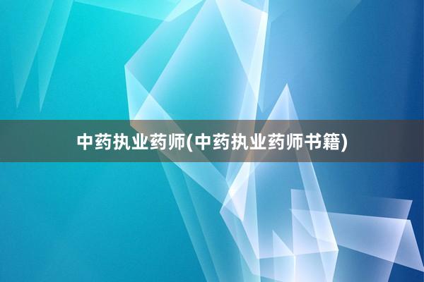 中药执业药师(中药执业药师书籍)