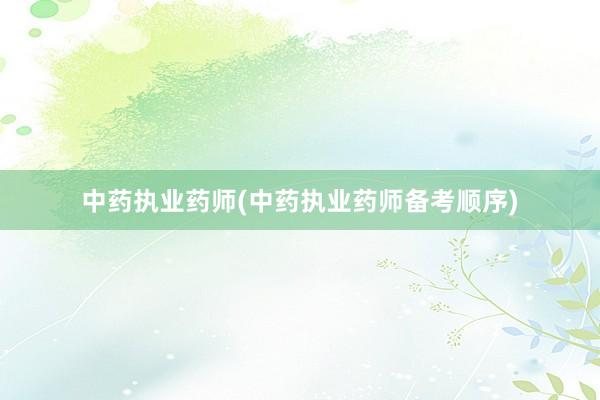 中药执业药师(中药执业药师备考顺序)