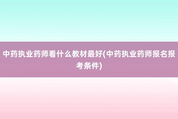 中药执业药师看什么教材最好(中药执业药师