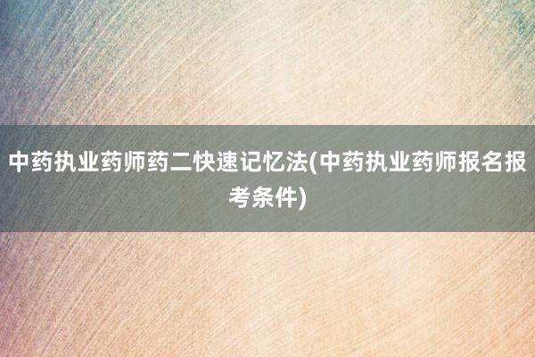 中药执业药师药二快速记忆法(中药执业药师