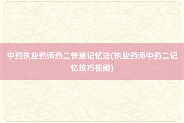 中药执业药师药二快速记忆法(执业药师中药二记忆技巧视频)