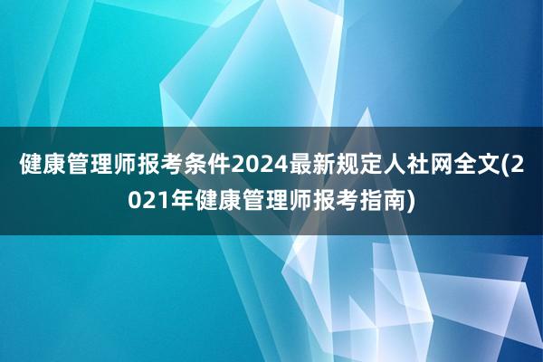 健康管理师报考条件2024最新规定人社网全文(2021年健康管理师报考指南)