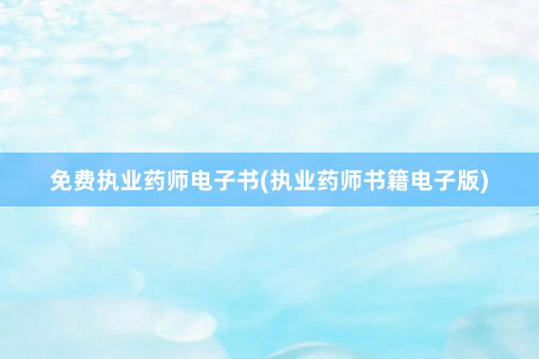 免费执业药师电子书(执业药师书籍电子版)
