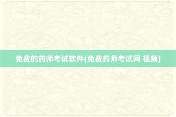 免费的药师考试软件(免费药师考试网 视频)