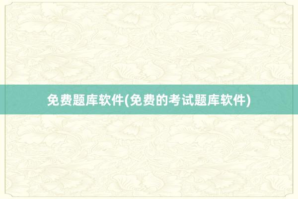 免费题库软件(免费的考试题库软件)