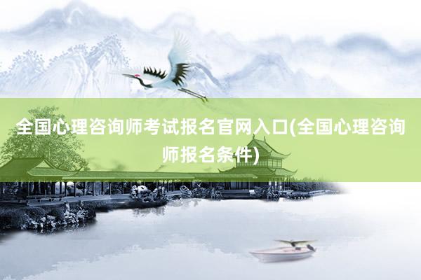 全国心理咨询师考试报名官网入口(全国心理咨询师报名条件)