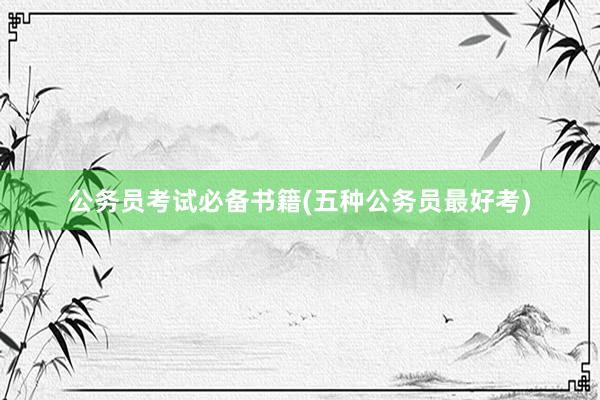 公务员考试必备书籍(五种公务员最好考)