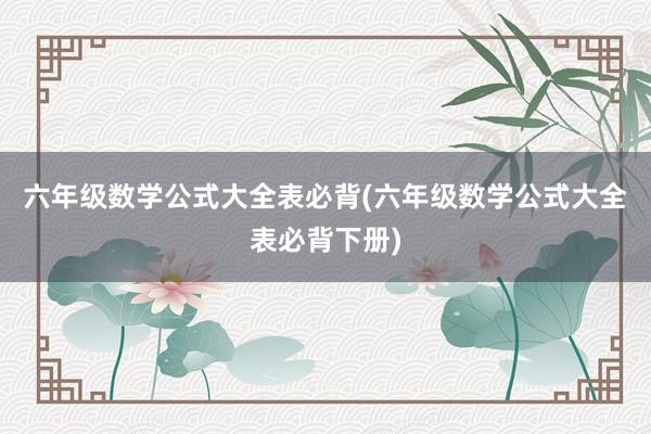 六年级数学公式大全表必背(六年级数学公式