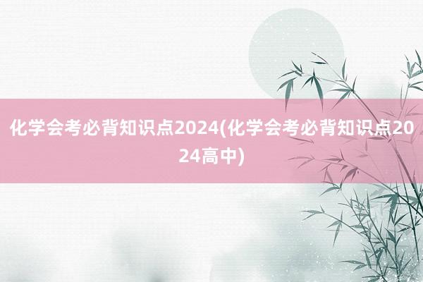 化学会考必背知识点2024(化学会考必背知识点2024高中)