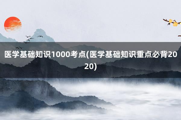 医学基础知识1000考点(医学基础知识重