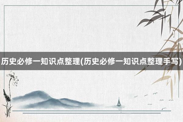 历史必修一知识点整理(历史必修一知识点整理手写)