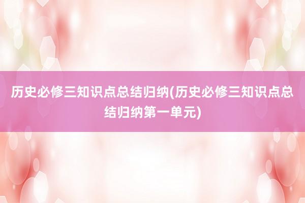 历史必修三知识点总结归纳(历史必修三知识点总结归纳第一单元)