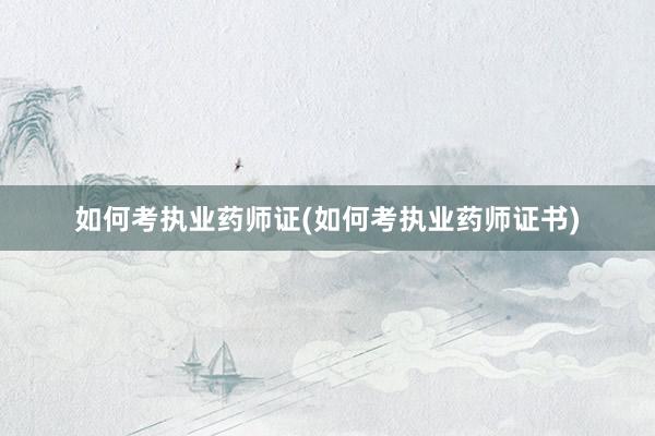 如何考执业药师证(如何考执业药师证书)