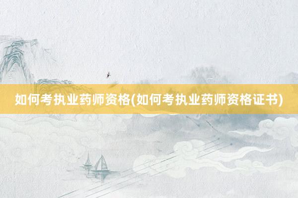 如何考执业药师资格(如何考执业药师资格证