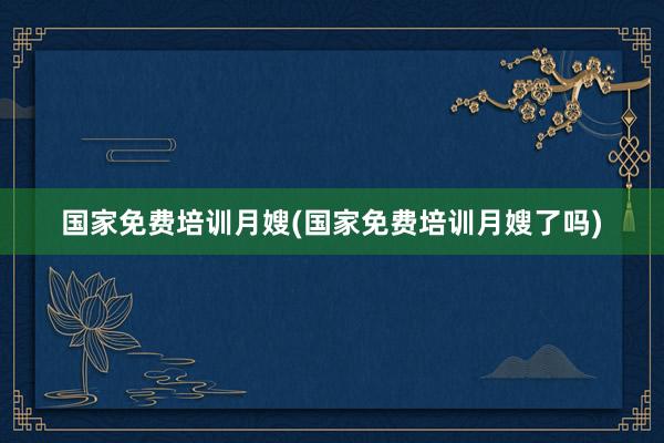 国家免费培训月嫂(国家免费培训月嫂了吗)