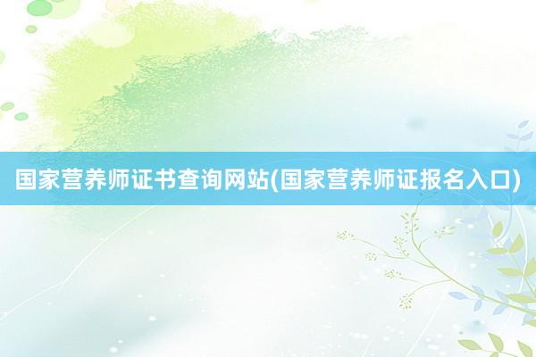 国家营养师证书查询网站(国家营养师证报名入口)