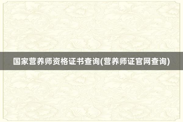 国家营养师资格证书查询(营养师证官网查询)