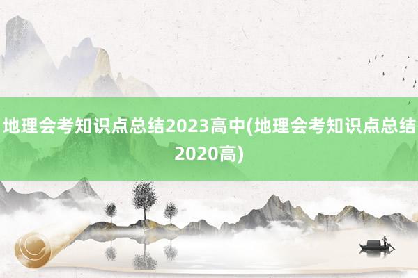 地理会考知识点总结2023高中(地理会考知识点总结2020高)