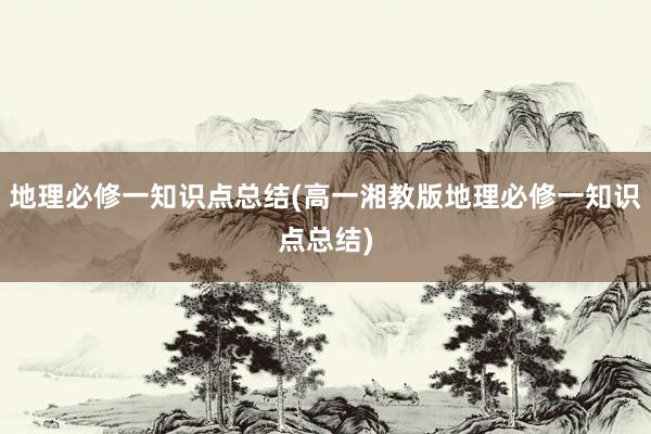 地理必修一知识点总结(高一湘教版地理必修一知识点总结)