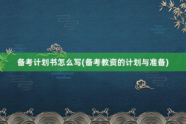 备考计划书怎么写(备考教资的计划与准备)