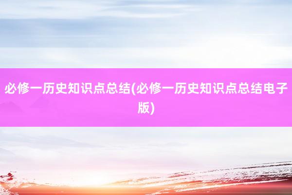 必修一历史知识点总结(必修一历史知识点总结电子版)