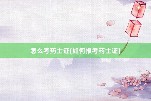 怎么考药士证(如何报考药士证)
