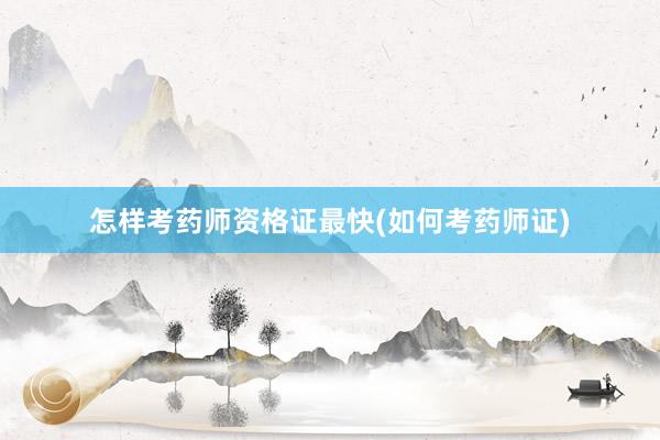 怎样考药师资格证最快(如何考药师证)