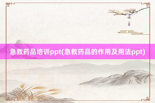 急救药品培训ppt(急救药品的作用及用法ppt)