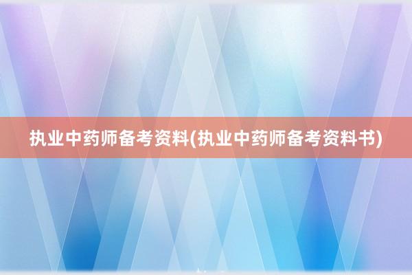 执业中药师备考资料(执业中药师备考资料书)