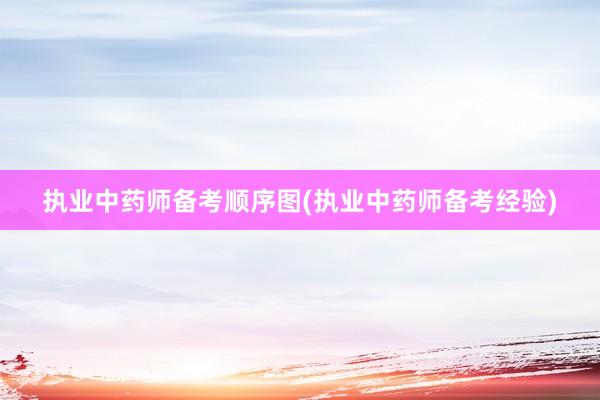 执业中药师备考顺序图(执业中药师备考经验)