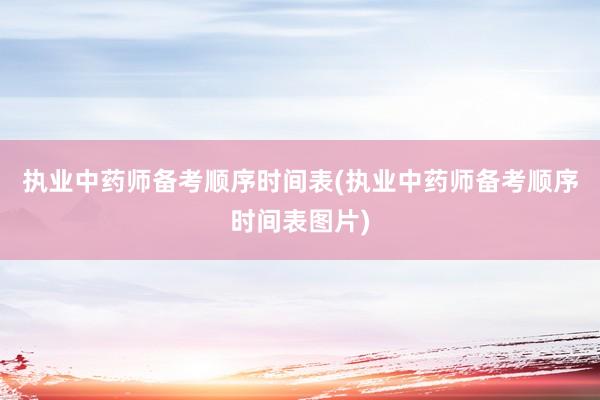 执业中药师备考顺序时间表(执业中药师备考顺序时间表图片)