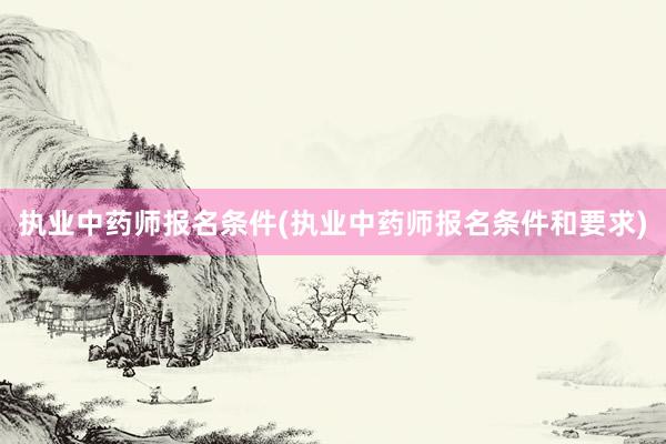 执业中药师报名条件(执业中药师报名条件和