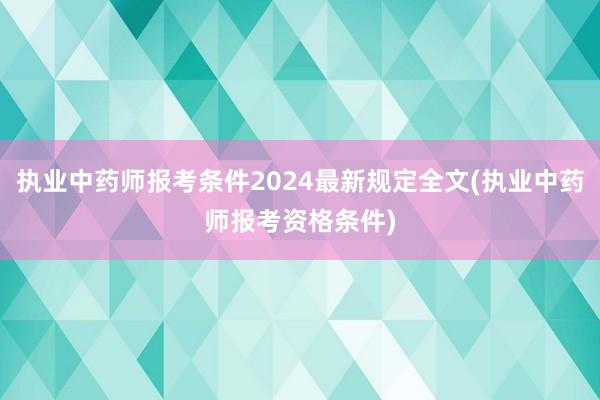 执业中药师报考条件2024最新规定全文(执业中药师报考资格条件)