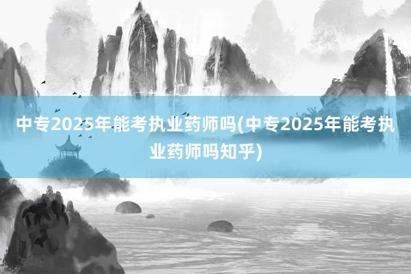 中专2025年能考执业药师吗(中专2025年能考执业药师吗知乎)