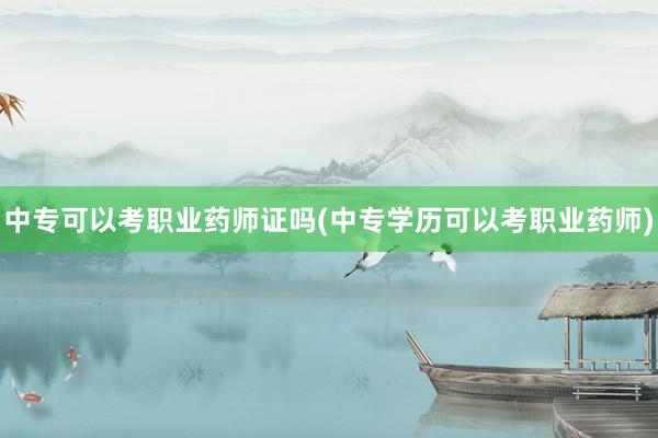 中专可以考职业药师证吗(中专学历可以考职业药师)