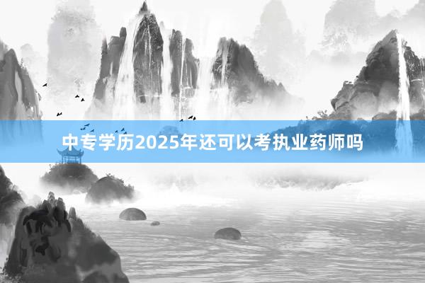 中专学历2025年还可以考执业药师吗