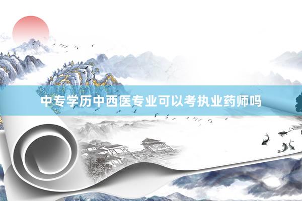 中专学历中西医专业可以考执业药师吗