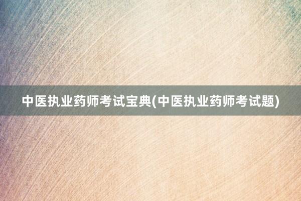 中医执业药师考试宝典(中医执业药师考试题)