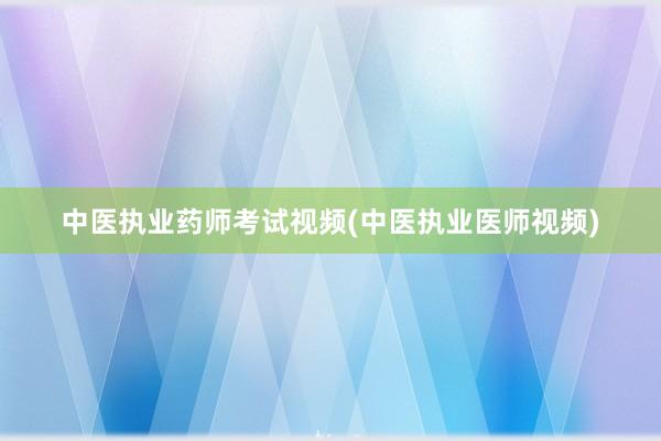 中医执业药师考试视频(中医执业医师视频)