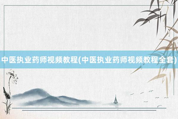 中医执业药师视频教程(中医执业药师视频教程全套)
