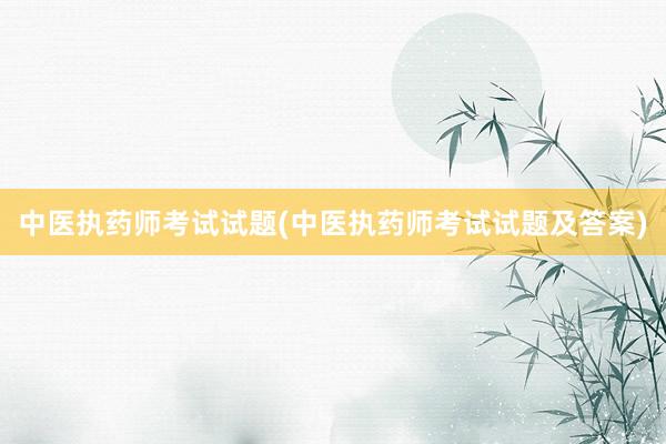 中医执药师考试试题(中医执药师考试试题及