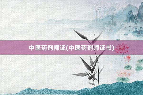 中医药剂师证(中医药剂师证书)