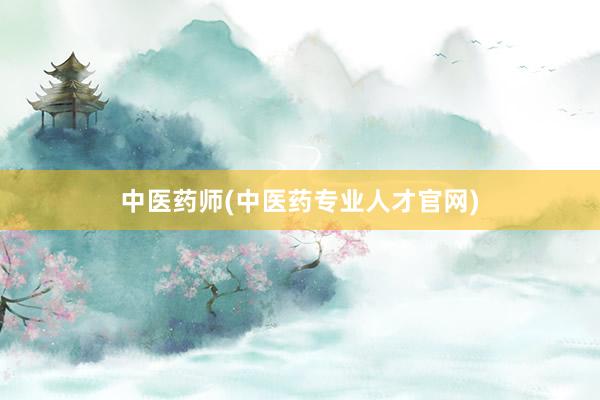 中医药师(中医药专业人才官网)