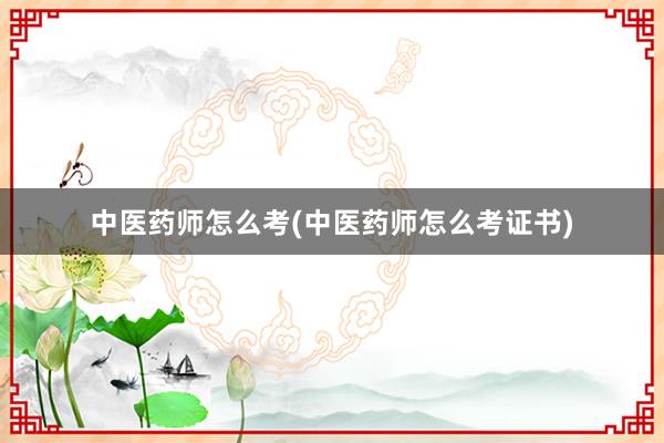 中医药师怎么考(中医药师怎么考证书)