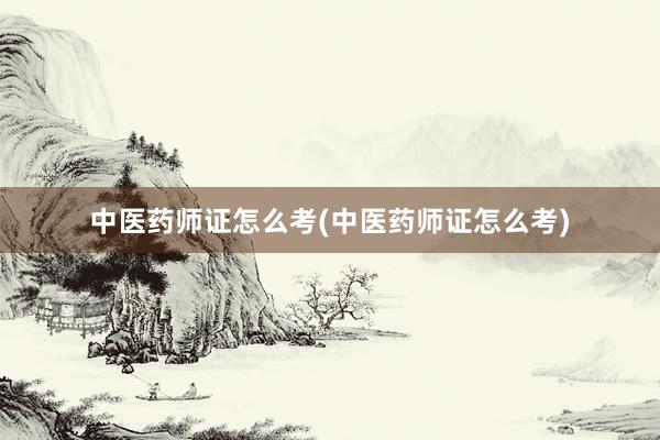 中医药师证怎么考(中医药师证怎么考)